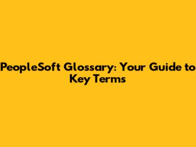 PeopleSoft Glossary: Your Guide to Key Terms
