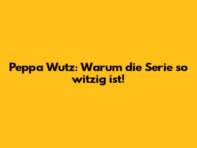 Peppa Wutz: Warum die Serie so witzig ist!