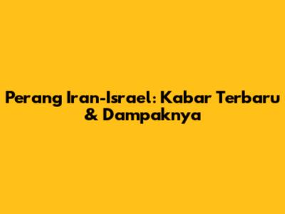 Perang Iran-Israel: Kabar Terbaru & Dampaknya