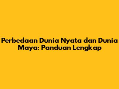 Perbedaan Dunia Nyata dan Dunia Maya: Panduan Lengkap