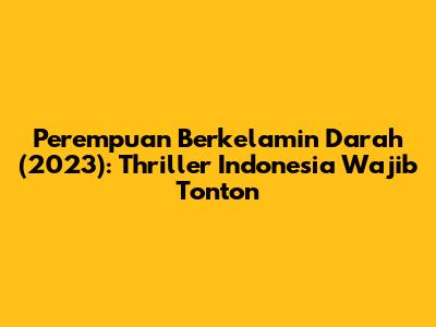 Perempuan Berkelamin Darah (2023): Thriller Indonesia Wajib Tonton