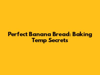 Perfect Banana Bread: Baking Temp Secrets