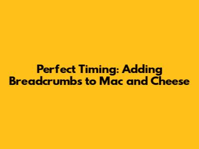 Perfect Timing: Adding Breadcrumbs to Mac and Cheese