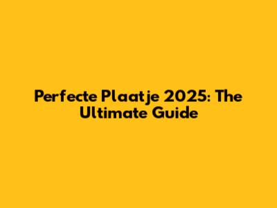 Perfecte Plaatje 2025: The Ultimate Guide