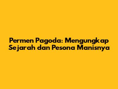 Permen Pagoda: Mengungkap Sejarah dan Pesona Manisnya