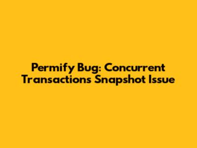 Permify Bug: Concurrent Transactions Snapshot Issue