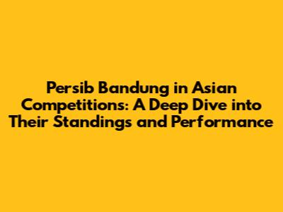 Persib Bandung in Asian Competitions: A Deep Dive into Their Standings and Performance