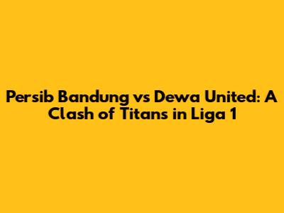 Persib Bandung vs Dewa United: A Clash of Titans in Liga 1