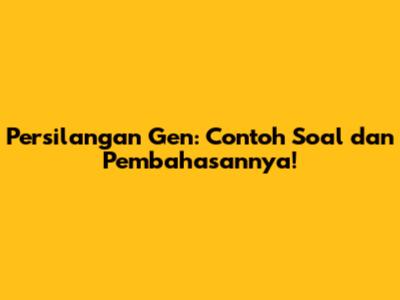 Persilangan Gen: Contoh Soal dan Pembahasannya!