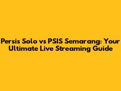 Persis Solo vs PSIS Semarang: Your Ultimate Live Streaming Guide