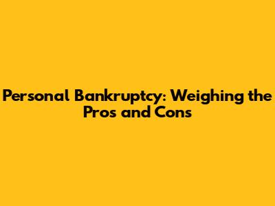 Personal Bankruptcy: Weighing the Pros and Cons