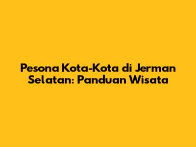 Pesona Kota-Kota di Jerman Selatan: Panduan Wisata