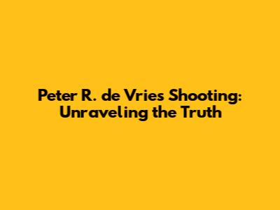 Peter R. de Vries Shooting: Unraveling the Truth