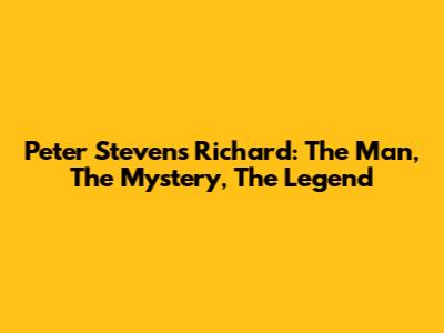 Peter Stevens Richard: The Man, The Mystery, The Legend