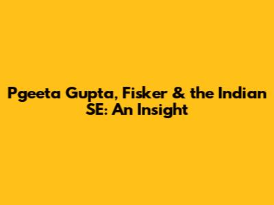 Pgeeta Gupta, Fisker & the Indian SE: An Insight