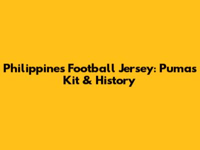 Philippines Football Jersey: Puma's Kit & History