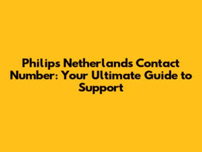 Philips Netherlands Contact Number: Your Ultimate Guide to Support