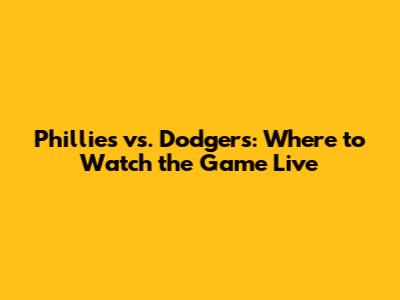 Phillies vs. Dodgers: Where to Watch the Game Live