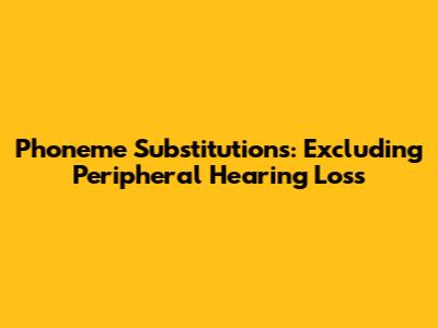 Phoneme Substitutions: Excluding Peripheral Hearing Loss
