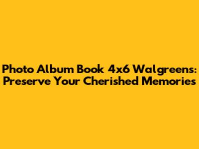 Photo Album Book 4x6 Walgreens: Preserve Your Cherished Memories