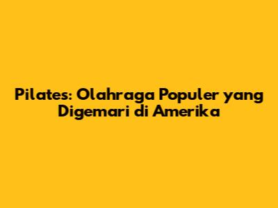 Pilates: Olahraga Populer yang Digemari di Amerika