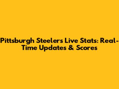 Pittsburgh Steelers Live Stats: Real-Time Updates & Scores