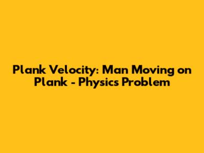 Plank Velocity: Man Moving on Plank - Physics Problem