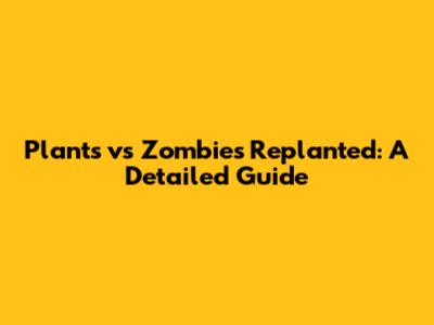 Plants vs Zombies Replanted: A Detailed Guide