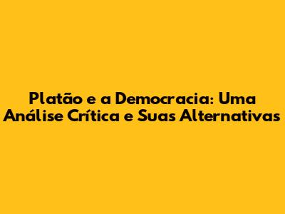 Platão e a Democracia: Uma Análise Crítica e Suas Alternativas