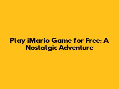 Play iMario Game for Free: A Nostalgic Adventure