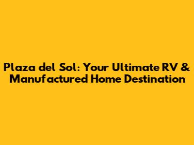 Plaza del Sol: Your Ultimate RV & Manufactured Home Destination