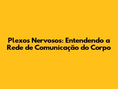 Plexos Nervosos: Entendendo a Rede de Comunicação do Corpo