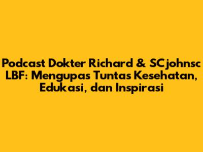 Podcast Dokter Richard & SCjohnsc LBF: Mengupas Tuntas Kesehatan, Edukasi, dan Inspirasi
