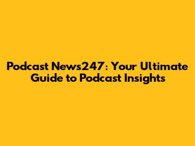 Podcast News247: Your Ultimate Guide to Podcast Insights