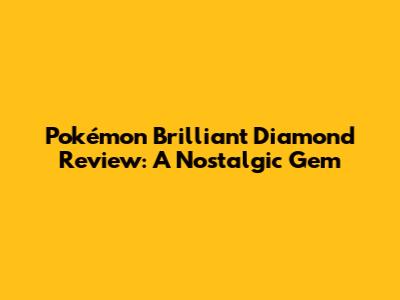 Pokémon Brilliant Diamond Review: A Nostalgic Gem