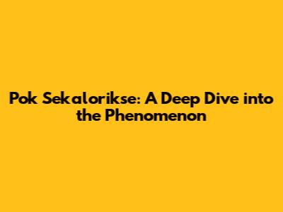 Pok Sekalorikse: A Deep Dive into the Phenomenon