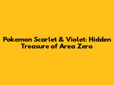 Pokemon Scarlet & Violet: Hidden Treasure of Area Zero