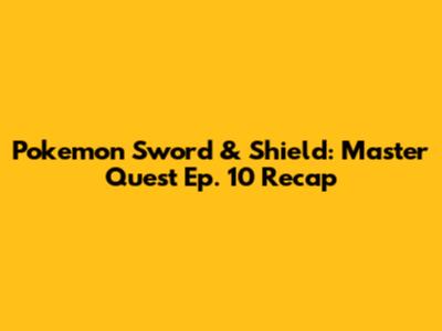 Pokemon Sword & Shield: Master Quest Ep. 10 Recap
