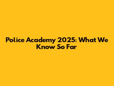 Police Academy 2025: What We Know So Far