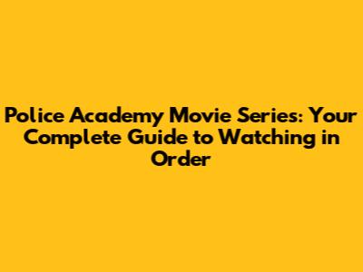 Police Academy Movie Series: Your Complete Guide to Watching in Order