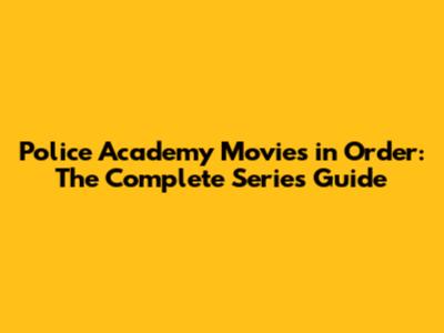 Police Academy Movies in Order: The Complete Series Guide