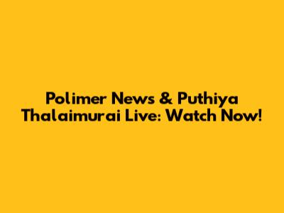 Polimer News & Puthiya Thalaimurai Live: Watch Now!