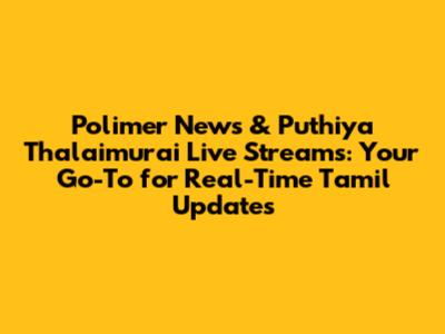 Polimer News & Puthiya Thalaimurai Live Streams: Your Go-To for Real-Time Tamil Updates