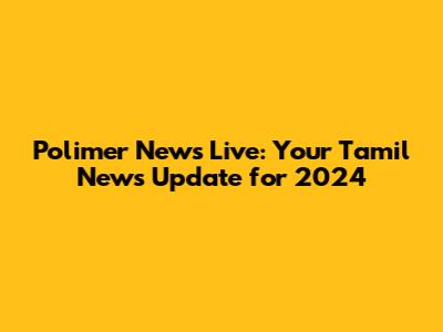 Polimer News Live: Your Tamil News Update for 2024