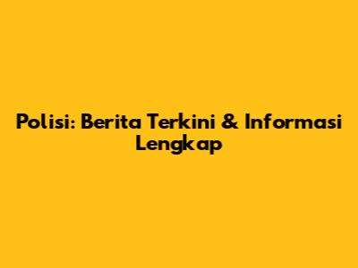 Polisi: Berita Terkini & Informasi Lengkap