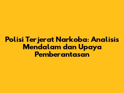 Polisi Terjerat Narkoba: Analisis Mendalam dan Upaya Pemberantasan