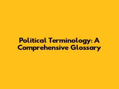 Political Terminology: A Comprehensive Glossary
