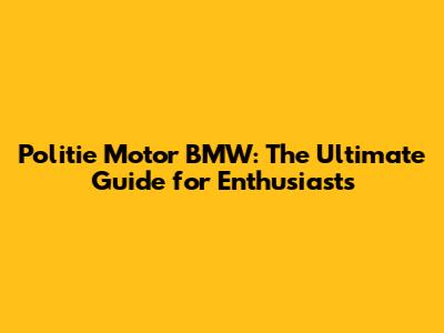 Politie Motor BMW: The Ultimate Guide for Enthusiasts