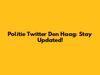 Politie Twitter Den Haag: Stay Updated!