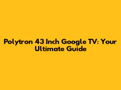 Polytron 43 Inch Google TV: Your Ultimate Guide